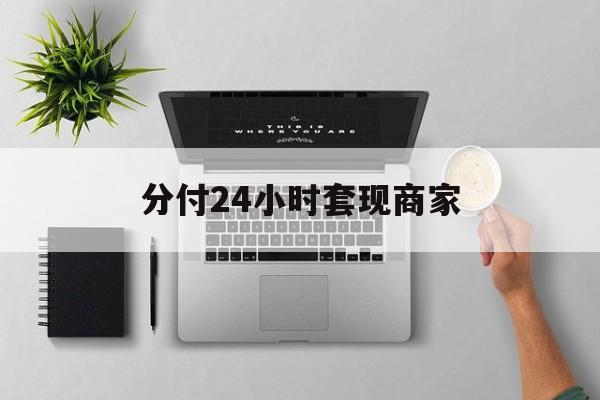 最新分付24小时套现商家方法分析(最方便真实的江山分付套出来需要手续费吗方法)