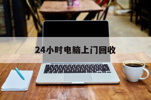 最新24小时电脑上门回收方法分析(最方便真实的江山回收电脑直接上门交易方法)