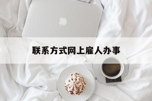 最新联系方式网上雇人办事方法分析(最方便真实的江山网上雇人花钱办事方法)
