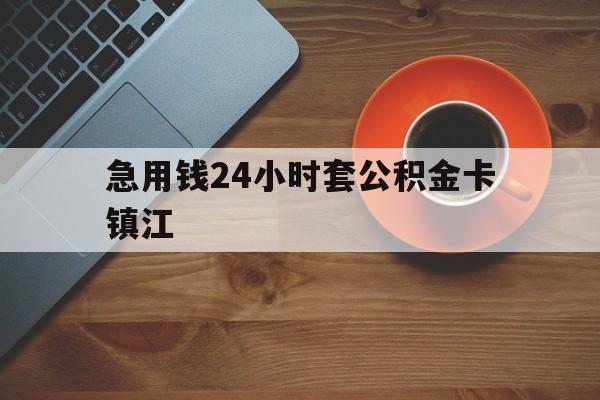 最新急用钱24小时套公积金卡镇江方法分析(最方便真实的江山镇江公积金怎么绑定银行卡方法)