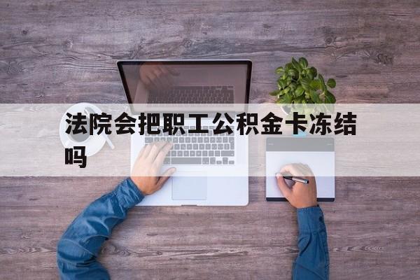 最新法院会把职工公积金卡冻结吗方法分析(最方便真实的江山法院会执行住房公积金余额吗方法)