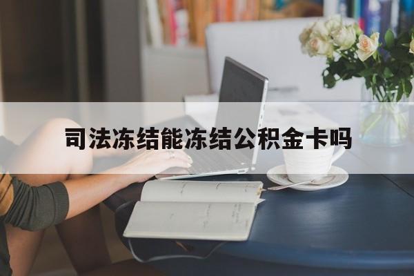 最新司法冻结能冻结公积金卡吗方法分析(最方便真实的江山法院冻结公积金账户,账户状态会显示什么方法)