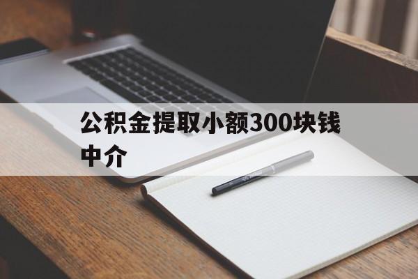 最新公积金提取小额300块钱中介方法分析(最方便真实的江山公积金提取中介收多少方法)