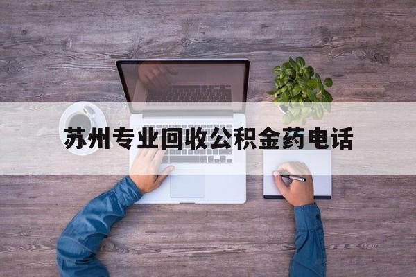 最新苏州专业回收公积金药电话方法分析(最方便真实的江山苏州公积金热线电话人工服务时间是多少方法)