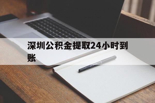 最新深圳公积金提取24小时到账方法分析(最方便真实的江山深圳公积金提取什么时候到账方法)