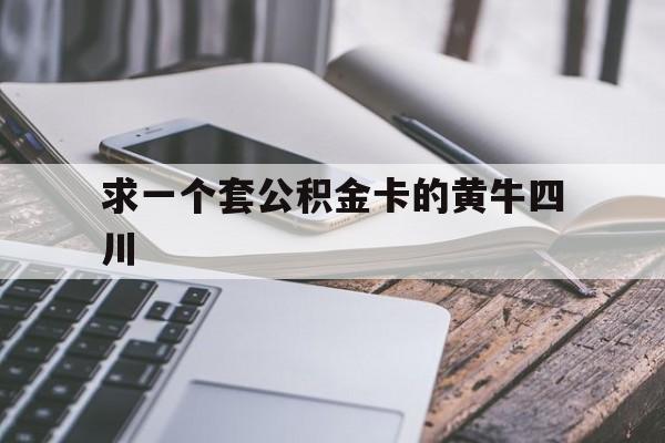 最新求一个套公积金卡的黄牛四川方法分析(最方便真实的江山四川公积金怎么取出来啊方法)