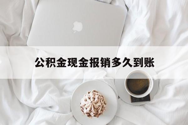 最新公积金现金报销多久到账方法分析(最方便真实的江山公积金现金报销多久到账户方法)