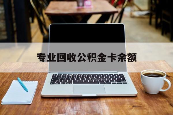 最新专业回收公积金卡余额方法分析(最方便真实的江山公积金回收本金是什么意思?方法)