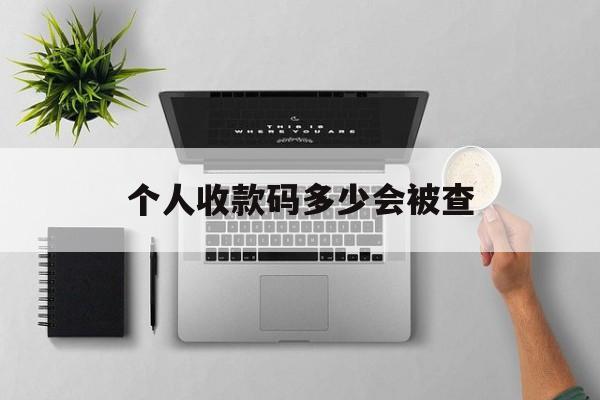 最新个人收款码多少会被查方法分析(最方便真实的江山个人收款码一天可以收多少方法)