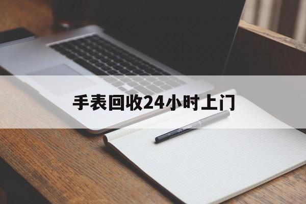 最新手表回收24小时上门方法分析(最方便真实的江山天梭手表回收24小时上门方法)