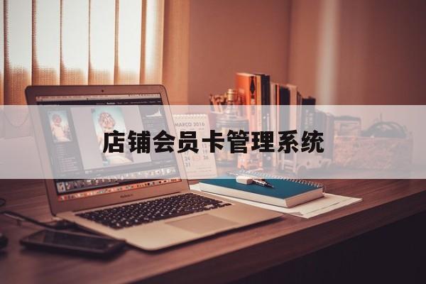 最新店铺会员卡管理系统方法分析(最方便真实的江山店铺会员卡管理系统app方法)