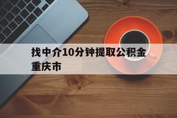 最新找中介10分钟提取公积金重庆市方法分析(最方便真实的江山重庆公积金代提方法)