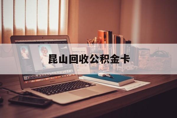 最新昆山回收公积金卡方法分析(最方便真实的江山昆山住房公积金卡在哪里补办方法)