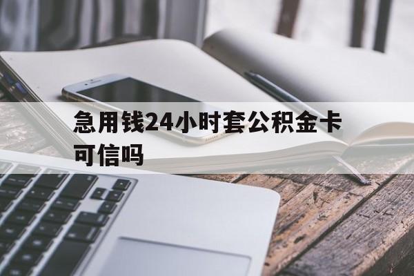 最新急用钱24小时套公积金卡可信吗方法分析(最方便真实的江山急用钱24小时套公积金卡可信吗安全吗方法)