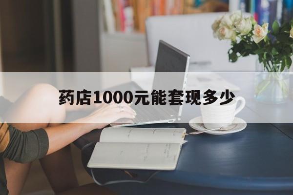 最新药店1000元能套现多少方法分析(最方便真实的江山医保卡的钱转入微信余额方法)