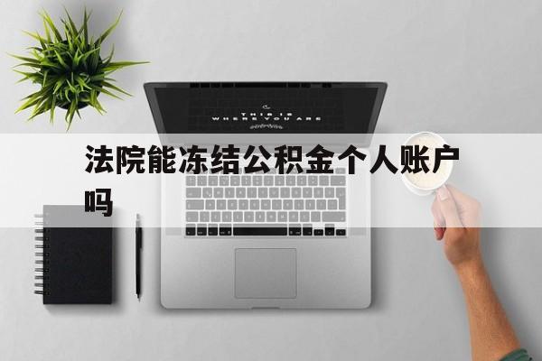 最新法院能冻结公积金个人账户吗方法分析(最方便真实的江山法院能否冻结公积金账户方法)