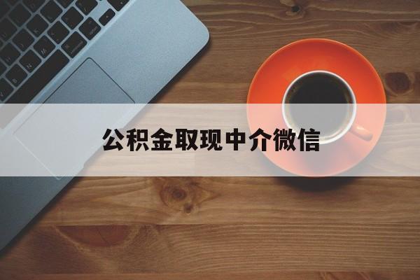 最新公积金取现中介微信方法分析(最方便真实的江山实在没钱了怎么提取公积金方法)