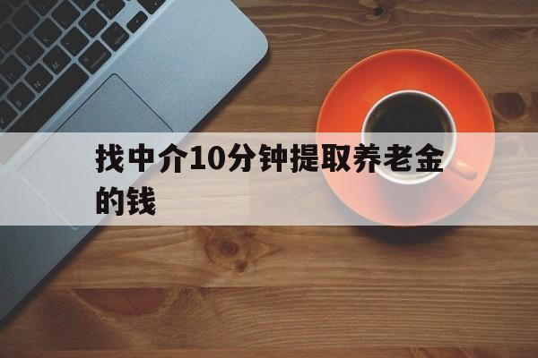 最新找中介10分钟提取养老金的钱方法分析(最方便真实的江山养老保险中介方法)
