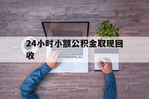 最新24小时小额公积金取现回收方法分析(最方便真实的江山全国小额公积金代提方法)