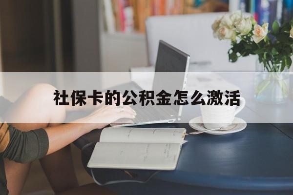 最新社保卡的公积金怎么激活方法分析(最方便真实的江山社保公积金卡怎么办理方法)