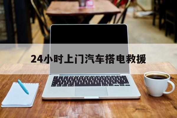 最新24小时上门汽车搭电救援方法分析(最方便真实的江山搭电救援电话方法)